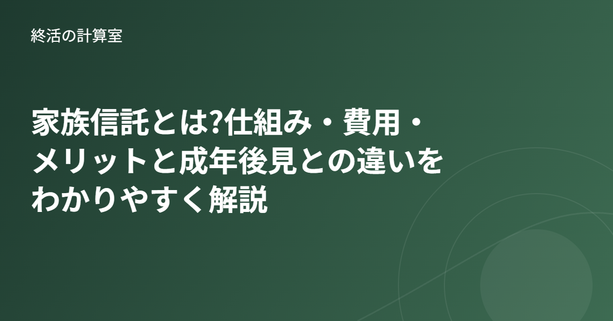 家族信託とは?仕組み・費用・メリットと成年後見との違いをわかりやすく解説