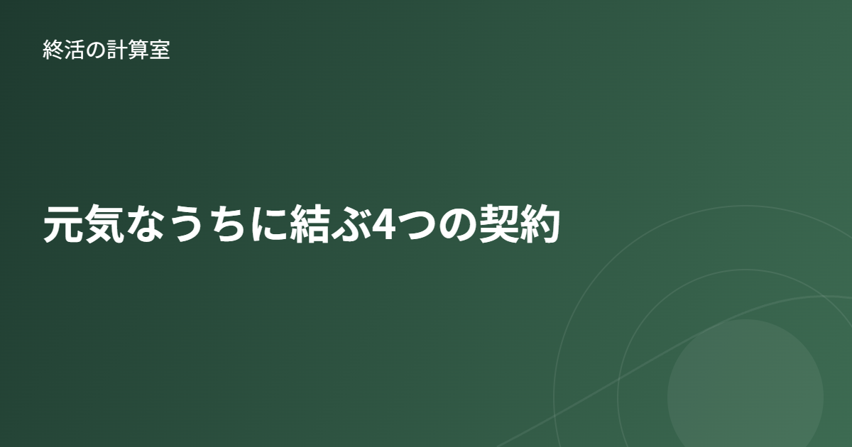 元気なうちに結ぶ4つの契約|任意後見・見守り・財産管理委任・死後事務委任を解説
