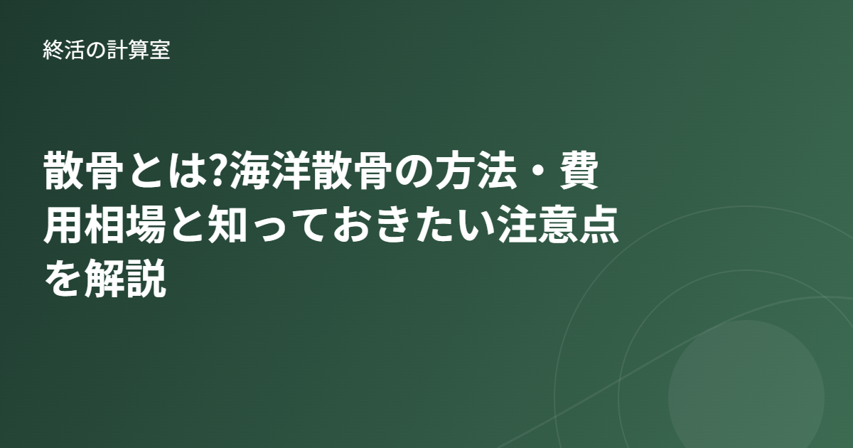 散骨とは?海洋散骨の方法・費用相場と知っておきたい注意点を解説